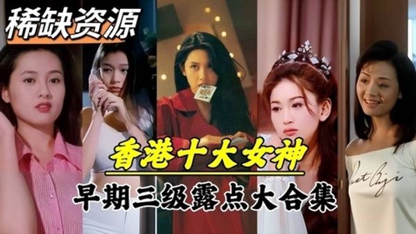 香港十大女神早期三级露点真枪实弹大合集
