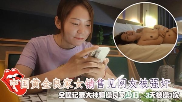 中国黄金良家女销售见网友被强奸，全程记录大神骗操良家少妇，3天被操3次