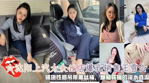 ☆沉阳上汽大众4S店爆乳销售王雪☆，爆菊花操的淫水DC