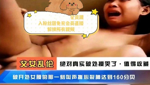 父女乱伦真实破处操到哭破处那一刻达到160分贝
