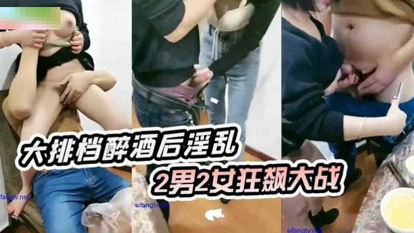 大排档醉酒后淫乱两男两女无情抽插淫水狂飙