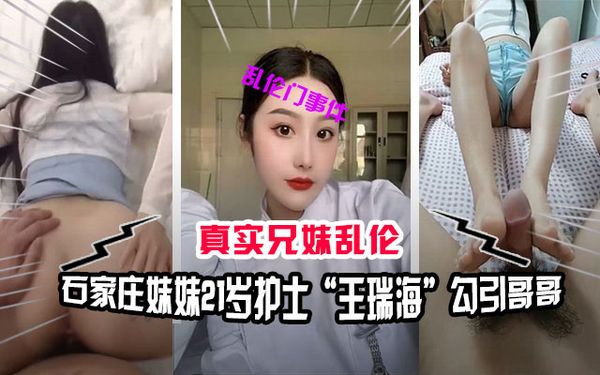石家庄兄妹乱伦门事件，妹妹21岁护士“王瑞海”勾引哥哥