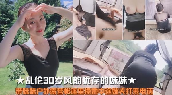 带妹妹户外露营帐篷⾥操她中途妹夫打来电话！
