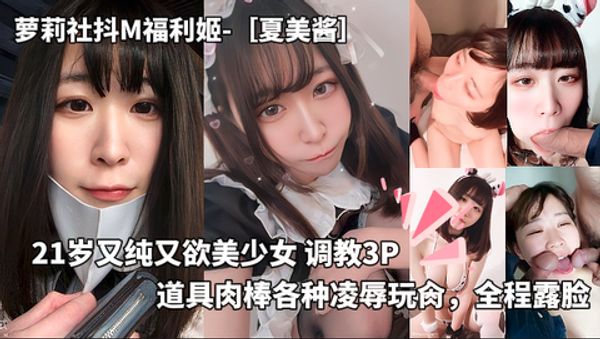 萝莉社抖M福利姬-［夏美酱］21岁又纯又欲美少女 调教3P，道具肉棒各种凌辱玩肏，全程露脸
