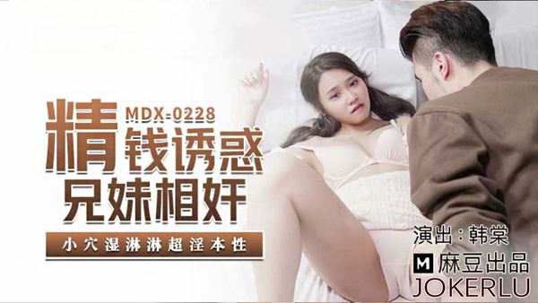 MDX-0228 韩棠 精钱诱惑兄妹相奸 小穴湿淋淋超淫本性 麻豆传媒映画 VIP