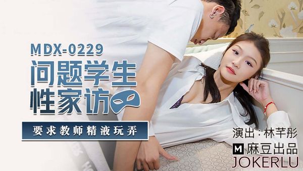 MDX-0229 林芊彤 问题学生性家访 要求教师精液玩弄 麻豆传媒映画