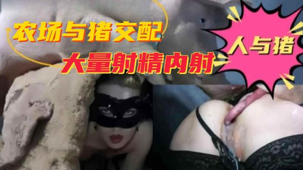 农场与猪交配，大量射精内射