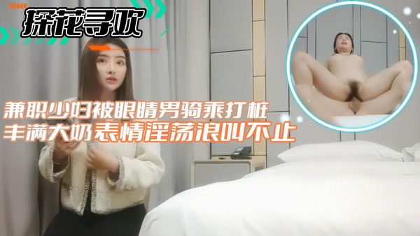 兼职少妇被眼睛男骑乘打桩丰满大奶表情淫荡浪叫不止
