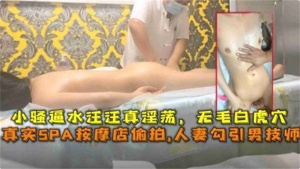 SPA按摩店偷拍，人妻勾引男技师，逼水汪汪真淫荡，无毛白虎穴