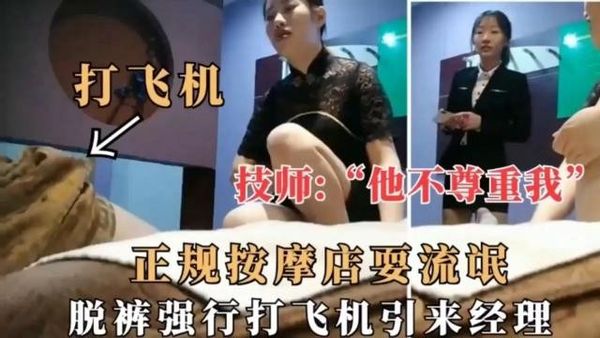 技师：他不尊重我，正规按摩店耍流氓，脱裤强行打飞机引来经理，经理眼睁睁看