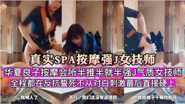 华夏良子按摩会所半推半就强J气质女技师全程都在反抗誓死不从对白刺激最后直接硬上