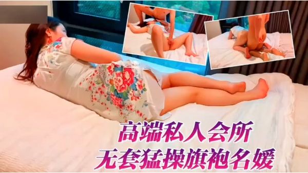 高端私人会所无套猛操旗袍名媛外围女！