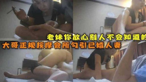大哥正规按摩会所勾引已婚人妻，老妹你放心别人不会知道的