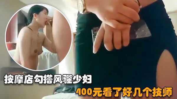 大神花400元看了好几个女技师，一会儿功夫就连续操了二个漂亮少妇