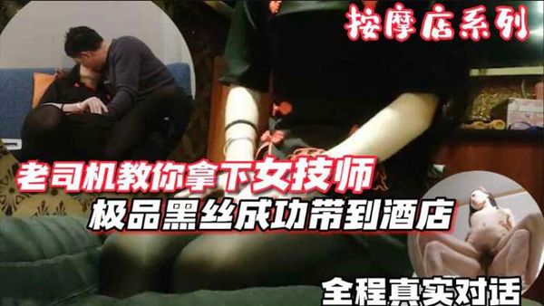假期按摩店寻欢老司机教你如何拿下女技师极品黑丝女技师最后成功带到酒店全程真实对话...