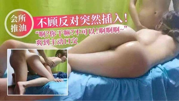 不顾反对突然插入_啊你干嘛_不可以_爽到主动口交_男技师强奸