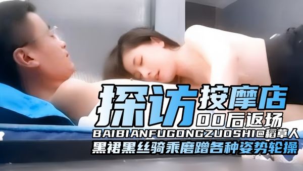 探访按摩店00后专属返场，黑裙黑丝骑乘磨蹭各种姿势轮操