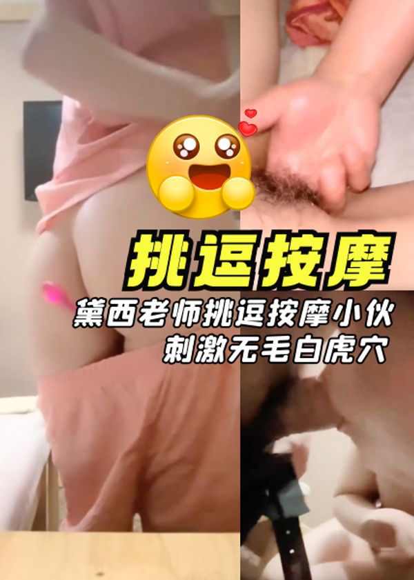 黛西老师挑逗按摩小伙对白刺激无毛白虎穴