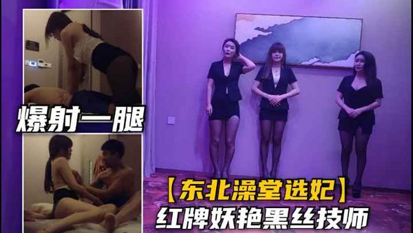 澡堂养生馆选妃.忽悠妖艳红牌特殊服务.黑丝大长腿爆射精液