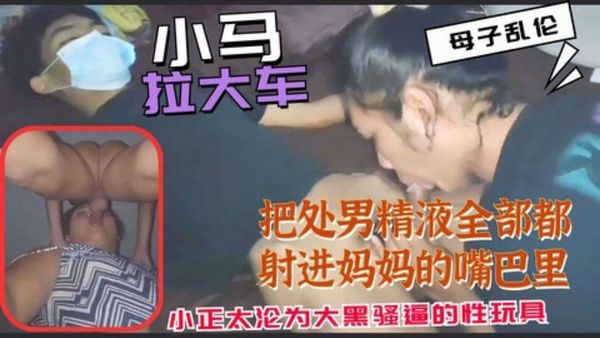 小马拉大车母子乱伦合集把精液全部都射进妈妈的嘴巴里