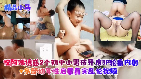 怪阿姨诱惑2个初中小男孩开房3P轮番内射+多部幼年性启蒙真实乱伦视频！
