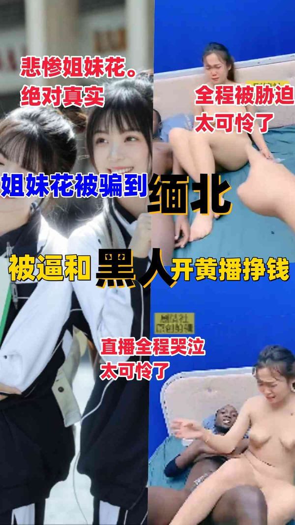 最惨姐妹花被骗到缅北，被胁迫黄播挣钱。被黑人操的全程大哭，太可怜了(第一部)