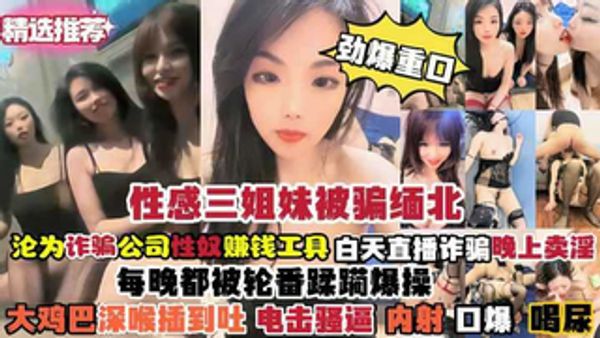 三姐妹被骗缅北沦为诈骗公司性奴赚钱工具