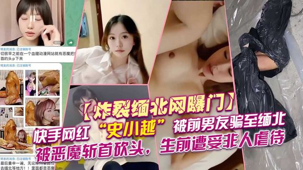 快手网红“史小越”被前男友骗至缅北，人已经没了恶魔把她斩首砍头，生前遭受非人虐待，...