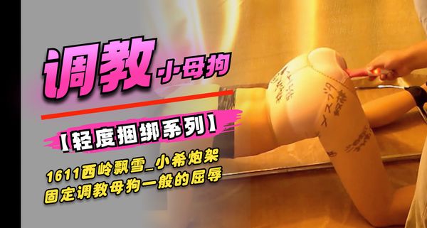1611西岭飘雪_小希炮架固定调教，母狗一般的屈辱