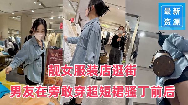 靓女服装店逛街男友在旁敢穿超短裙骚丁前后