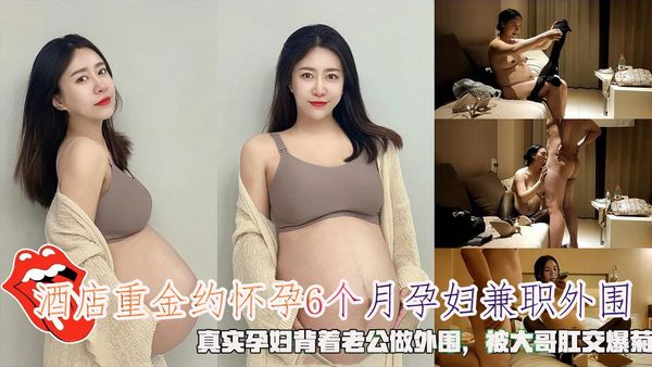 重金约怀孕6个月孕妇兼职外围，被大哥肛交爆菊。