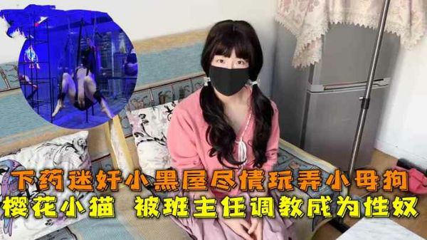 樱花小猫被班主任调教成为性奴下药迷奸小黑屋尽情玩弄小母狗
