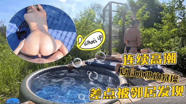 夏日水池边暴操差点被邻居发现连续高潮-loliiiiipop99