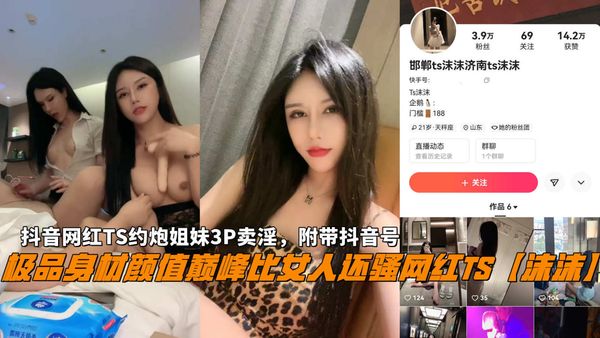 极品身材颜值巅峰比女人还骚网红TS【沫沫】抖音网红TS约炮姐妹3P卖淫，附带抖音号。