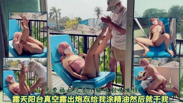 露天阳台真空露出，炮友给我涂精油然后就干我