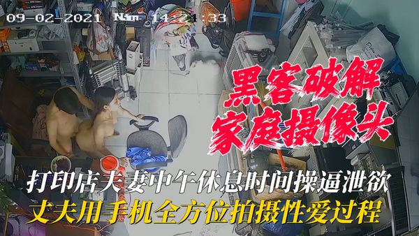 打印店夫妻中午休息时间操逼泄欲，丈夫用手机全方位拍摄性爱过程！