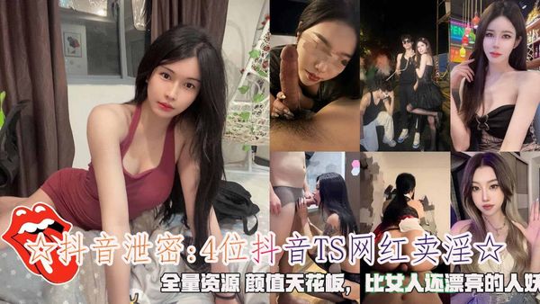 ☆抖音泄密4位抖音TS网红卖淫☆，全量资源 颜值天花板，比女人还漂亮的人妖。