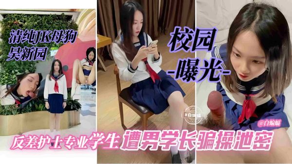 护士专业喜欢穿JK的美少女，遭学长钞能力套路，被调教骗操曝光！最后钱也没捞到...