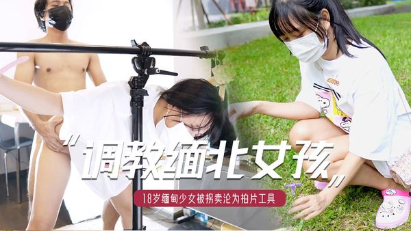 缅北女孩的日常调教被四轮定位-18岁极品缅甸少女被拐卖沦为拍片工具