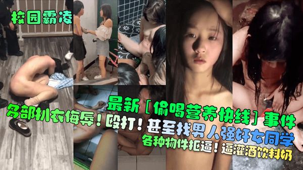 最新[偷喝营养快线]事件！多部扒衣侮辱！殴打！甚至找男人强奸女同学！各种物件抠逼