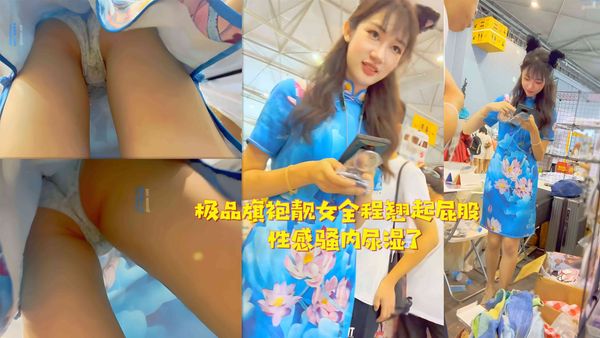 极品旗袍靓女全程翘起屁股性感骚内尿湿了