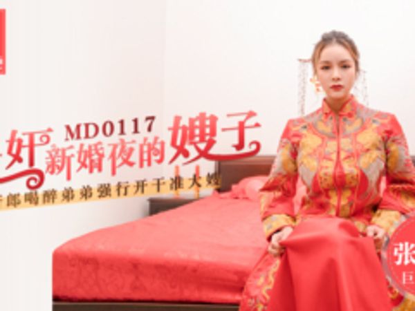 麻豆 迷奸新婚夜的嫂子 新郎喝醉弟弟強行開幹准大嫂 張芸熙