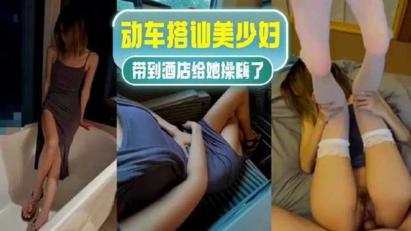动车搭讪美少妇-带到酒店给她操嗨了