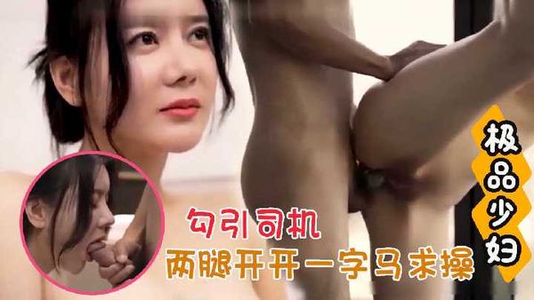 极品年轻少妇勾引司机 两腿开开一字马求操