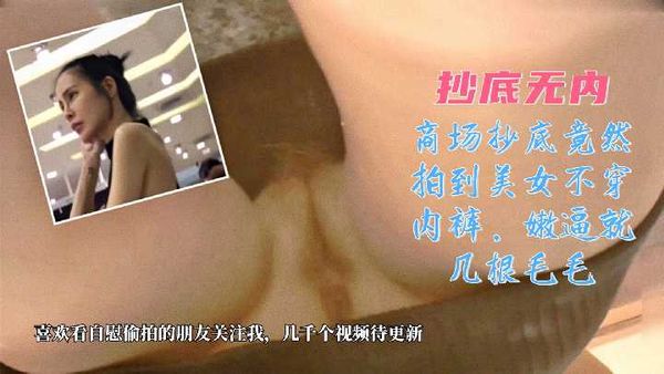 抄底无内-商场抄底竟然拍到极品美女没有穿内裤，逼逼超嫩，毛毛就几根