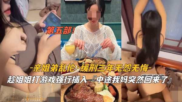 第五部①＃亲姐弟乱伦＃缓刑三年无怨无悔＃趁姐姐打游戏强行插入＃中途我妈突然回来了