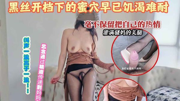 黑丝开档下的蜜穴早已饥渴难耐，毫不保留把自己的热情灌满小妈骚