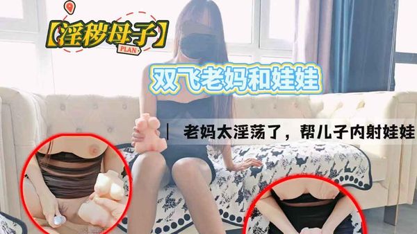 双飞老妈和娃娃，老妈太淫荡了，帮儿子内射娃娃