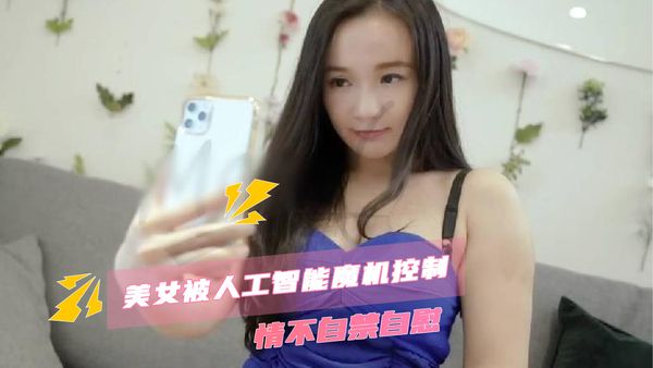 美女被人工智能魔机控制情不自禁自慰