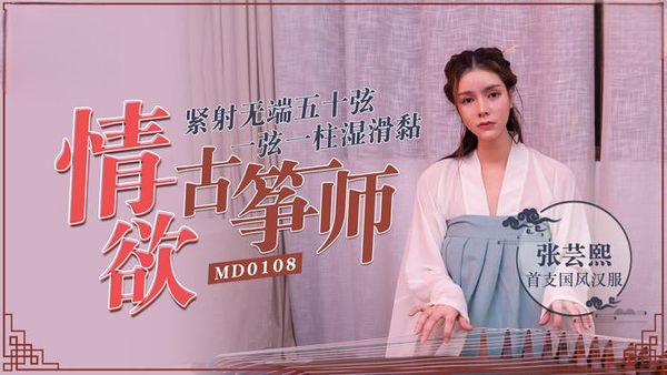 首支国风汉服情欲古筝师 紧射无端五十弦-MD0108 张云熙